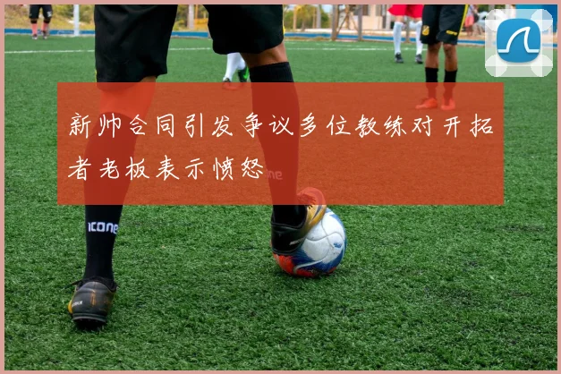 新帅合同引发争议多位教练对开拓者老板表示愤怒