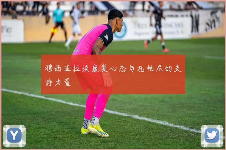 穆西亚拉谈康复心态与孔帕尼的支持力量