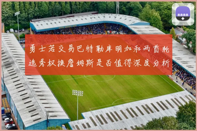 勇士若交易巴特勒库明加和两首轮选秀权换詹姆斯是否值得深度分析