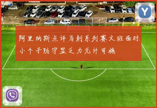 阿里纳斯点评马刺系列赛文班面对小个子防守显乏力无计可施