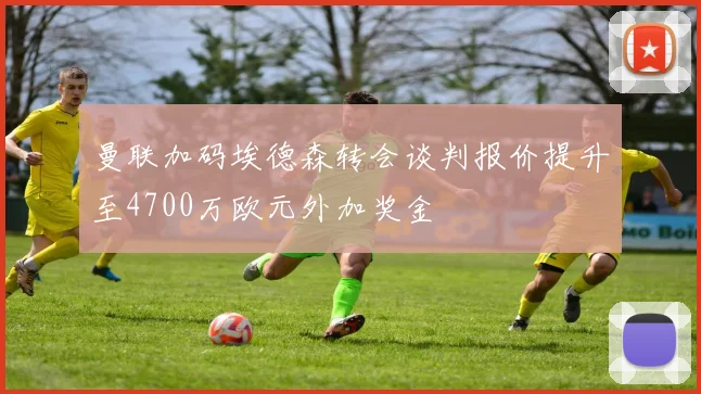 曼联加码埃德森转会谈判报价提升至4700万欧元外加奖金