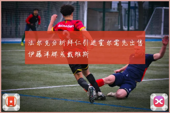 法尔克分析拜仁引进霍尔需先出售伊藤洋辉或戴维斯