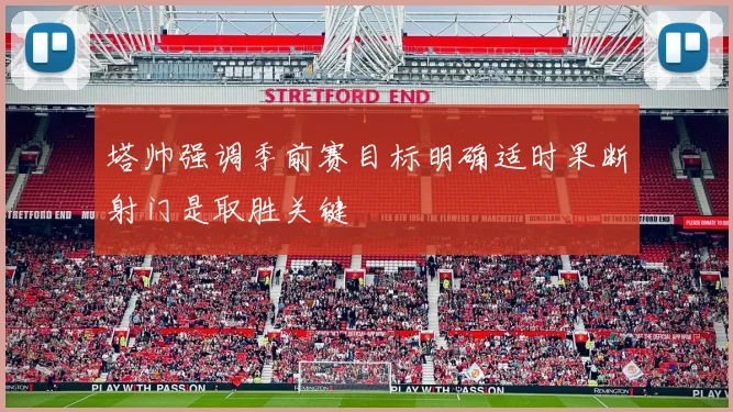 塔帅强调季前赛目标明确适时果断射门是取胜关键