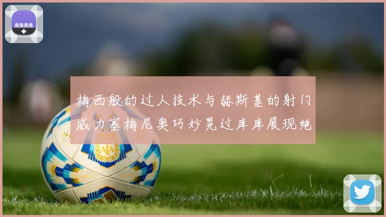 梅西般的过人技术与赫斯基的射门威力塞梅尼奥巧妙晃过库库展现绝佳脚法