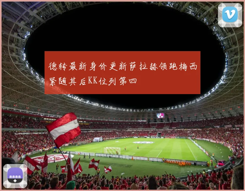 德转最新身价更新萨拉赫领跑梅西紧随其后KK位列第四