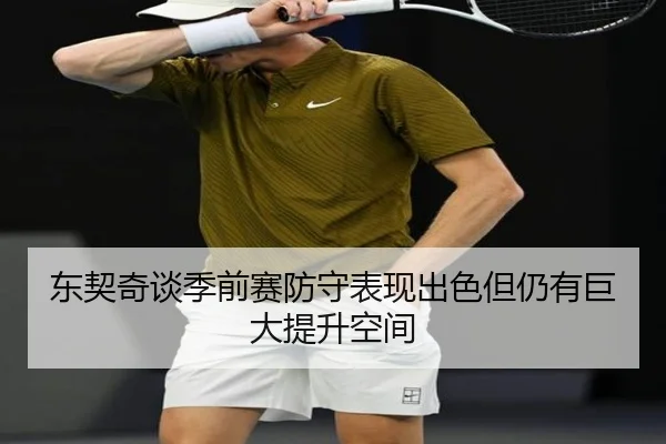 东契奇谈季前赛防守表现出色但仍有巨大提升空间 | kaiyun